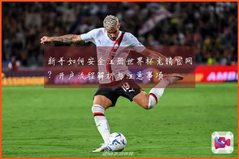 新手如何安全注册世界杯竞猜官网？开户流程解析与注意事项