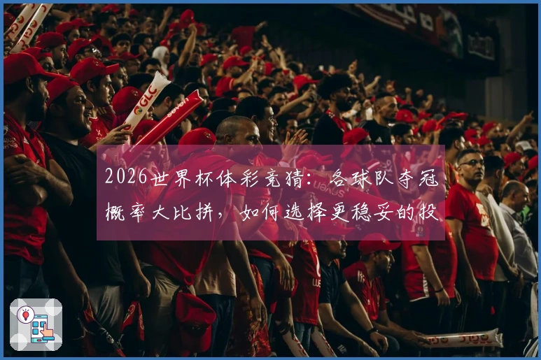 2026世界杯体彩竞猜:各球队夺冠概率大比拼,如何选择更稳妥的投注策略?