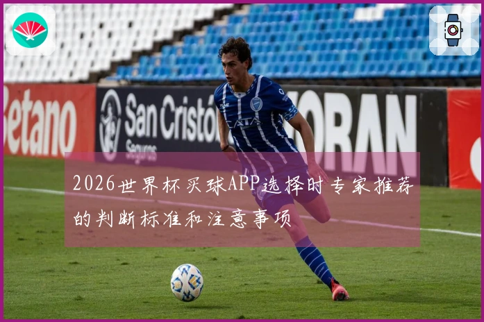 2026世界杯买球APP选择时专家推荐的判断标准和注意事项