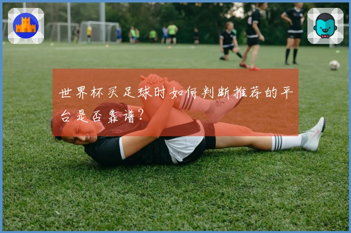 世界杯买足球时如何判断推荐的平台是否靠谱？